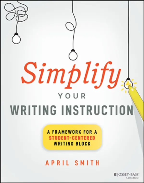Simplify Your Writing Instruction: A Framework For A Student-Centered Writing Block by April     Smith cover