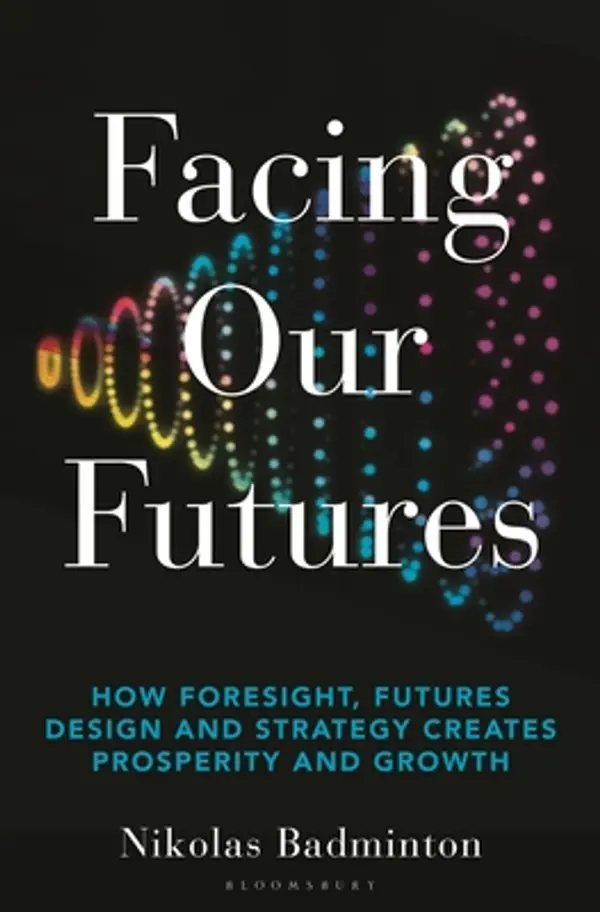 Facing Our Futures: How foresight, futures design and strategy creates prosperity and growth by Nikolas Badminton cover