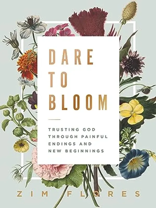 Dare to Bloom: Trusting God Through Painful Endings and New Beginnings by Zim Flores cover
