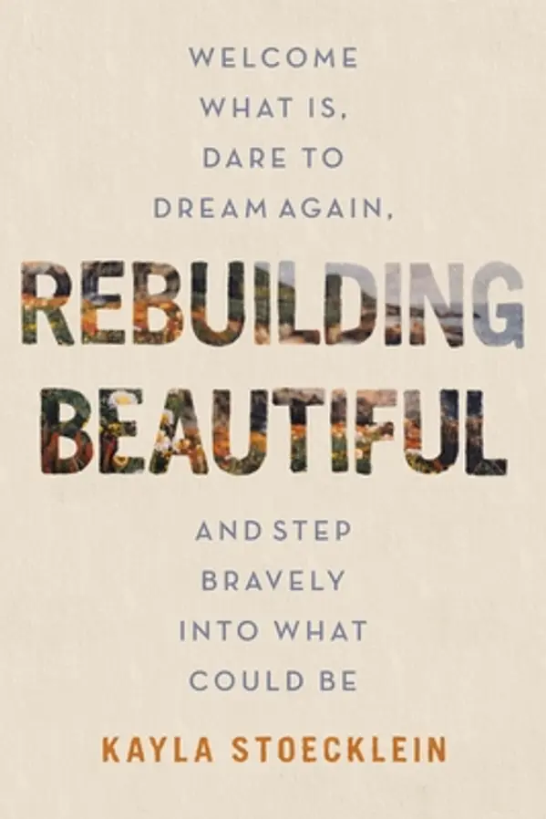 Rebuilding Beautiful: Welcome What Is, Dare to Dream Again, and Step Bravely into What Could Be by Kayla Stoecklein cover