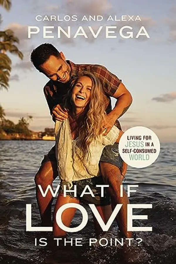 What If Love Is the Point?: Living for Jesus in a Self-Consumed World by Carlos PenaVega, Alexa PenaVega cover