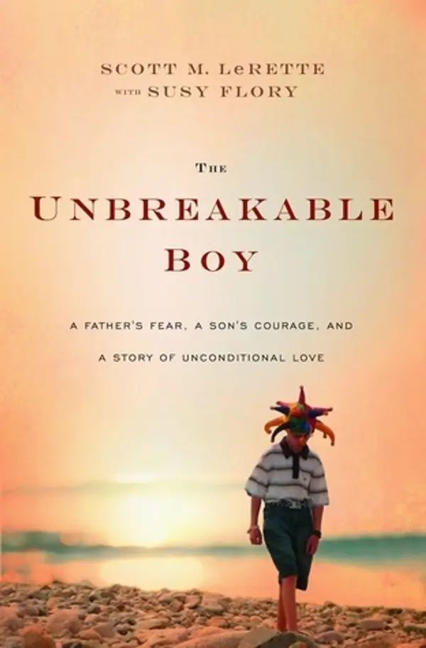 The Unbreakable Boy: A Father's Fear, a Son's Courage, and a Story of Unconditional Love by Scott LeRette, Susy Flory cover
