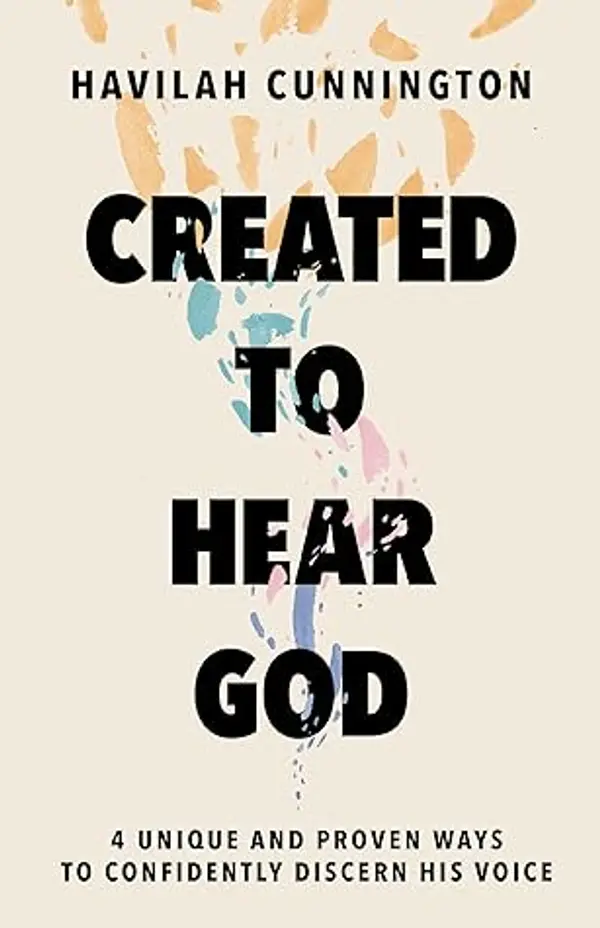 Created to Hear God: 4 Unique and Proven Ways to Confidently Discern His Voice by Havilah Cunnington cover