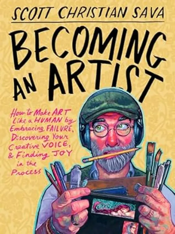 Becoming an Artist: How to Make Art Like a Human by Embracing Failure, Discovering Your Creative Voice & Finding Joy in the Process by Scott Christian Sava cover