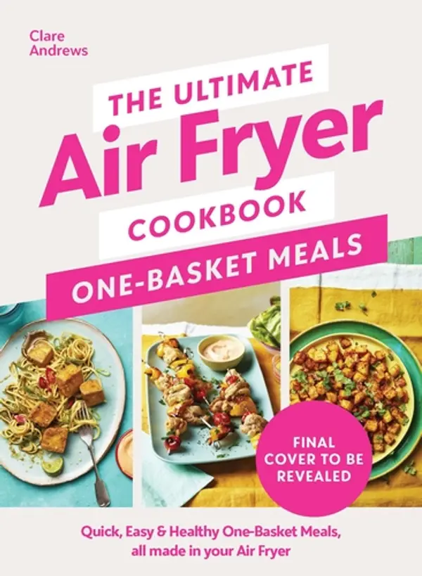 The Ultimate Air Fryer Cookbook: One Basket Meals: Complete, Quick & Easy Meals All Made in Your Air Fryer by Clare   Andrews cover