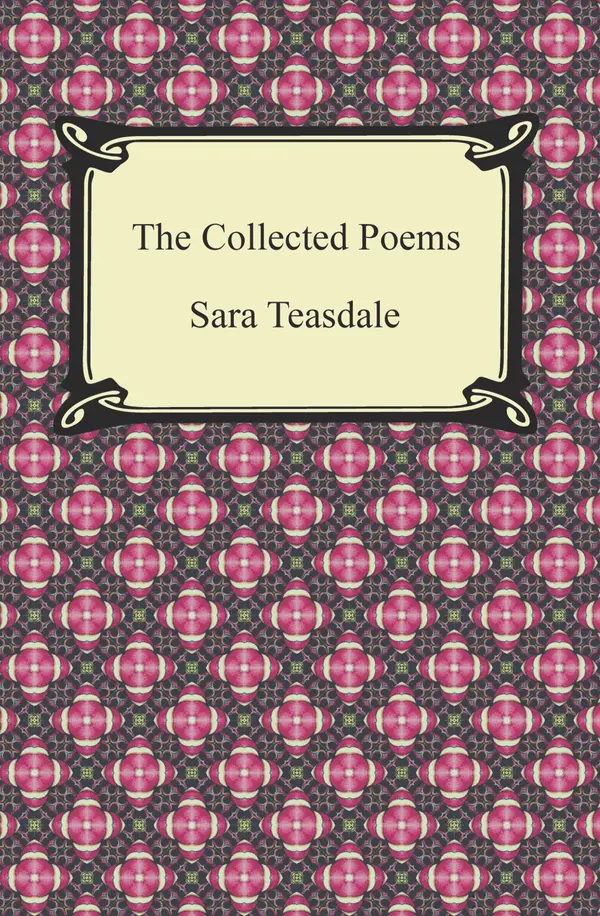 The Collected Poems of Sara Teasdale (Sonnets to Duse and Other Poems, Helen of Troy and Other Poems, Rivers to the Sea, Love Songs, and Flame and Shadow) by Sara Teasdale cover