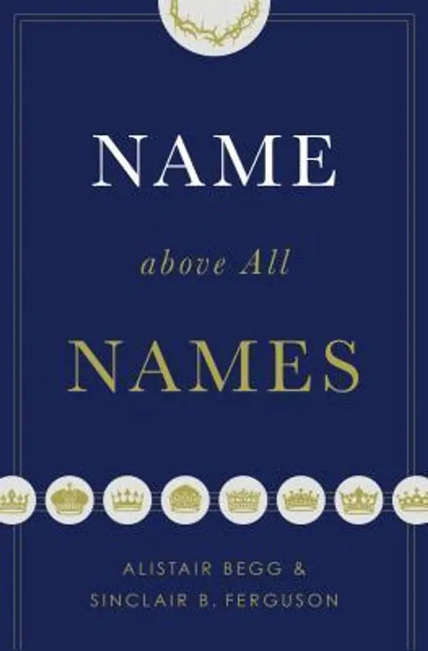 Name above All Names by Alistair Begg, Sinclair B. Ferguson cover