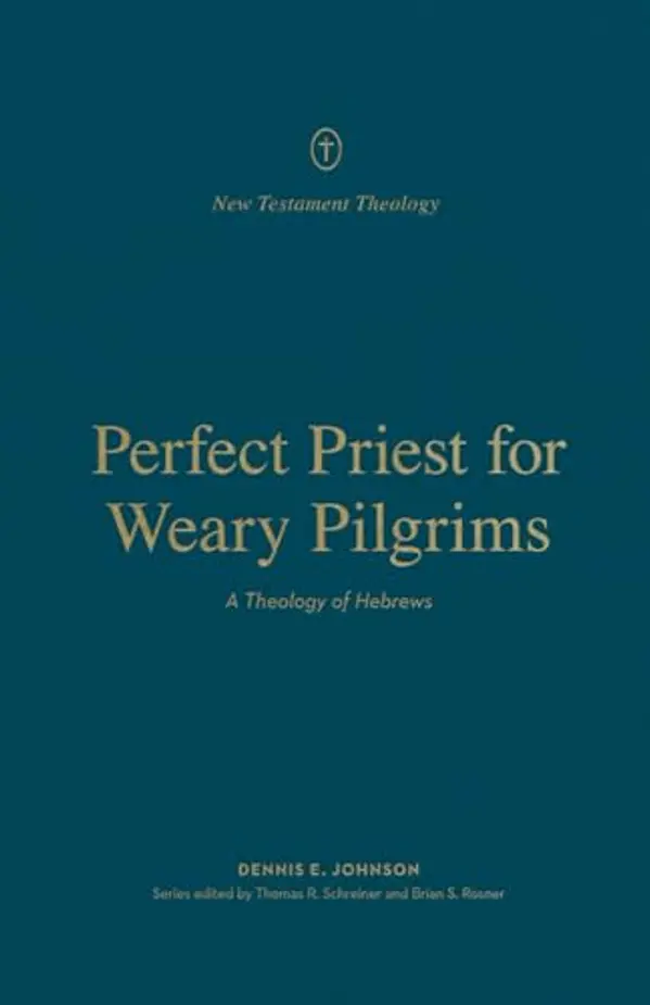 Perfect Priest for Weary Pilgrims: A Theology of Hebrews (New Testament Theology) by Dennis E. Johnson cover