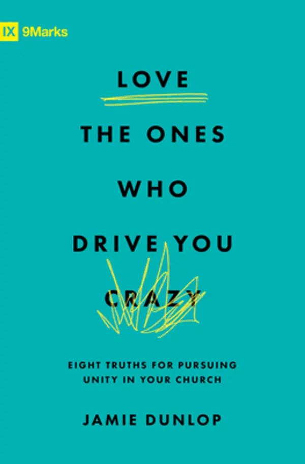Love the Ones Who Drive You Crazy: Eight Truths for Pursuing Unity in Your Church (9Marks) by Jamie Dunlop cover