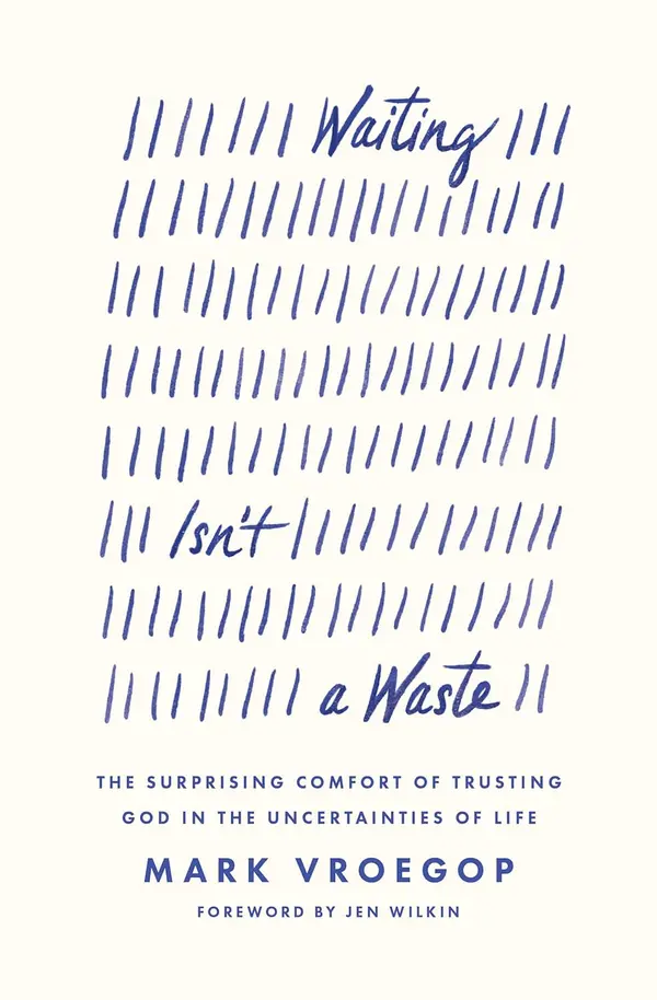 Waiting Isn't a Waste: The Surprising Comfort of Trusting God in the Uncertainties of Life by Mark Vroegop cover