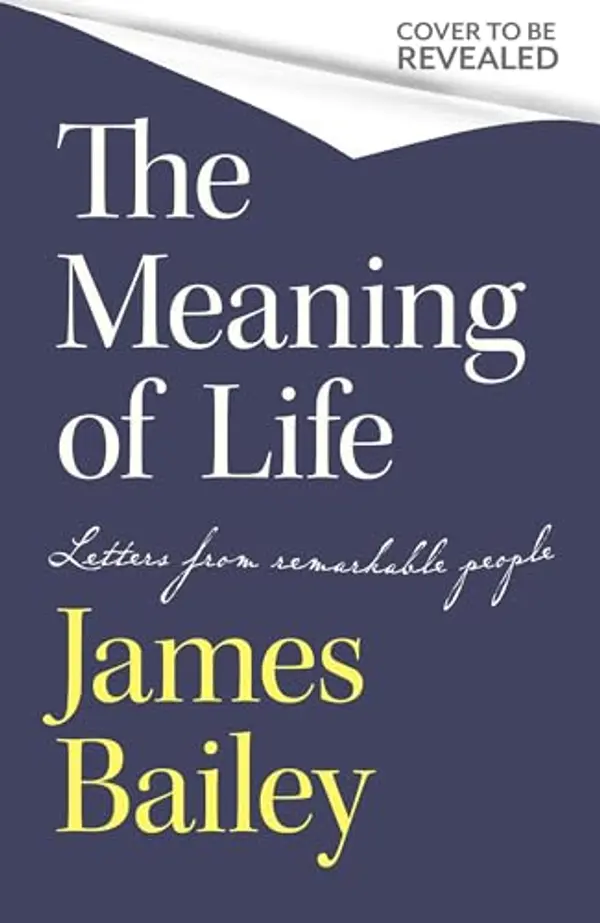 The Meaning of Life: Letters from Extraordinary People and their Answer to Life's Biggest Question by James     Bailey cover