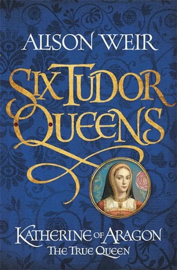 Katherine of Aragon: the True Queen (Six Tudor Queens, #1) by Alison Weir cover