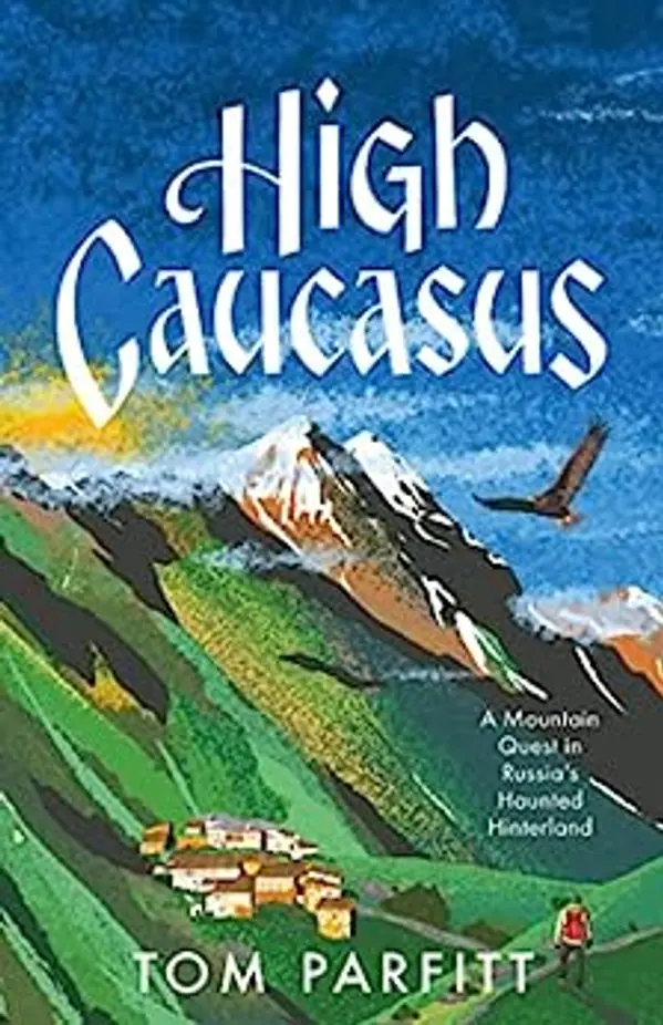 High Caucasus: A Mountain Quest in Russia’s Haunted Hinterland by Tom Parfitt cover