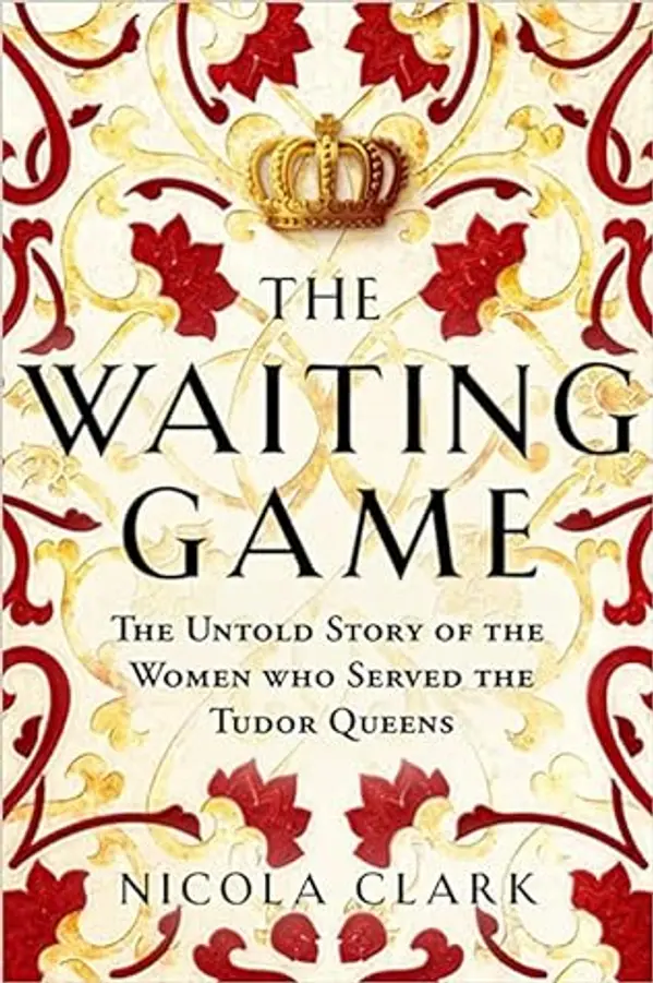 The Waiting Game: The Untold Story of the Women Who Served the Tudor Queens by Nicola Clark cover