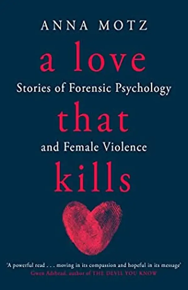 A Love That Kills: Stories of Forensic Psychology and Female Violence by Anna Motz cover
