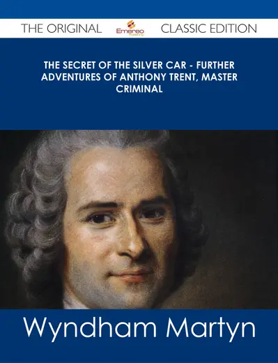 The Secret of the Silver Car - Further Adventures of Anthony Trent, Master Criminal - The Original Classic Edition book cover