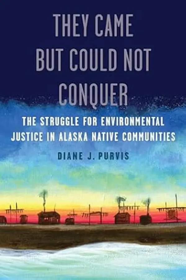 They Came but Could Not Conquer: The Struggle for Environmental Justice in Alaska Native Communities by Diane J. Purvis cover