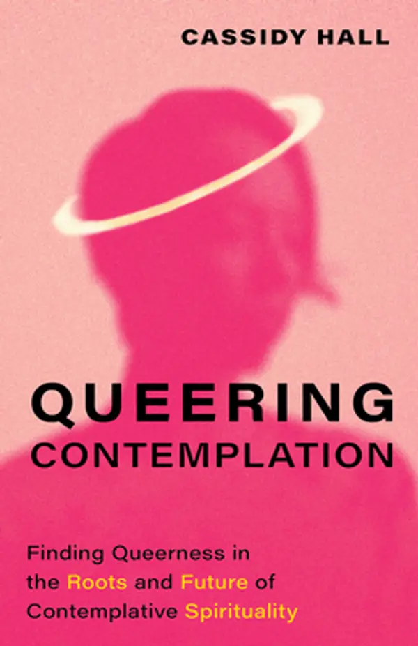 Queering Contemplation: Finding Queerness in the Roots and Future of Contemplative Spirituality by Cassidy Hall cover