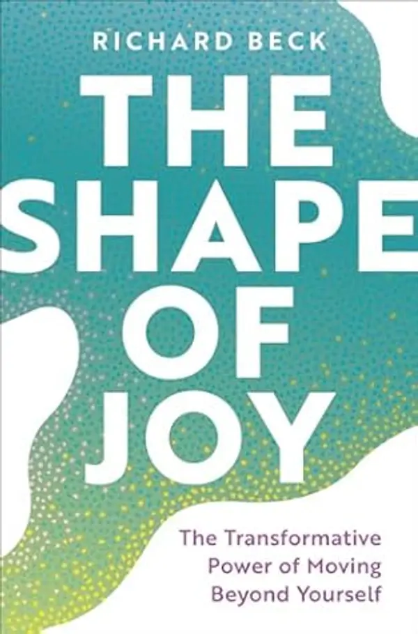 The Shape of Joy: The Transformative Power of Moving Beyond Yourself by Richard Beck cover