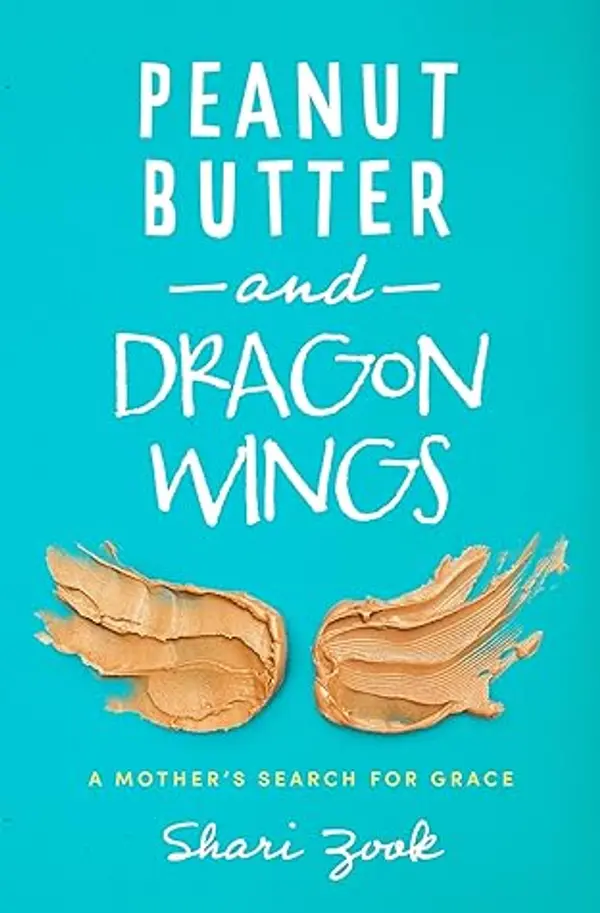 Peanut Butter and Dragon Wings: A Mother’s Search for Grace by Shari Zook cover