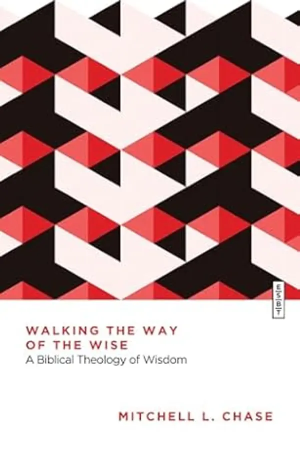 Walking the Way of the Wise: A Biblical Theology of Wisdom (Essential Studies in Biblical Theology) by Mitchell L. Chase cover