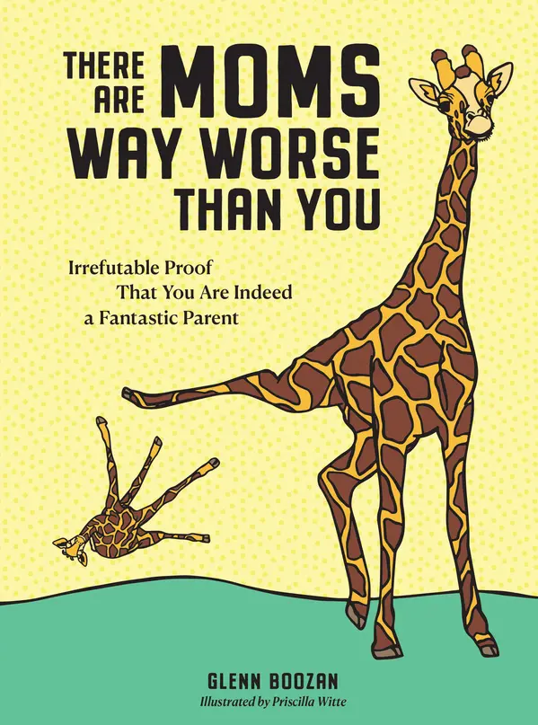 There Are Moms Way Worse Than You: Irrefutable Proof That You Are Indeed a Fantastic Parent by Glenn Boozan cover