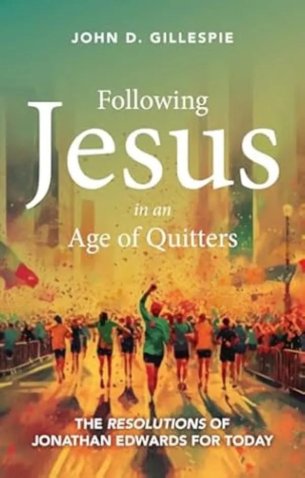 Following Jesus in an Age of Quitters: The Resolutions of Jonathan Edwards for Today by John D. Gillespie cover
