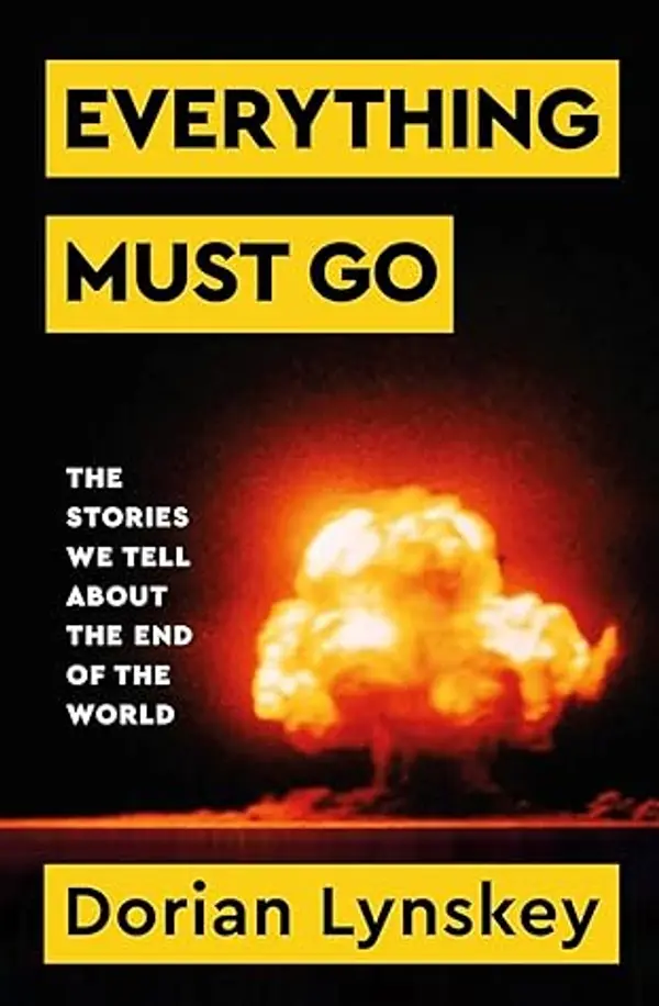 Everything Must Go: Why We Are So Obsessed With The End of the World by Dorian Lynskey cover