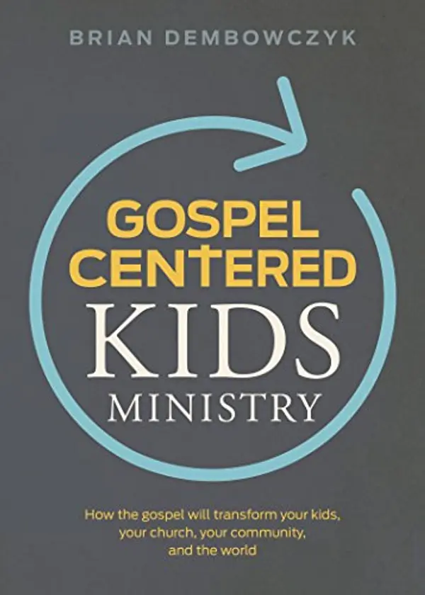Gospel-Centered Kids Ministry: How the gospel will transform your kids, your church, your community, and the world by Brian Dembowczyk cover