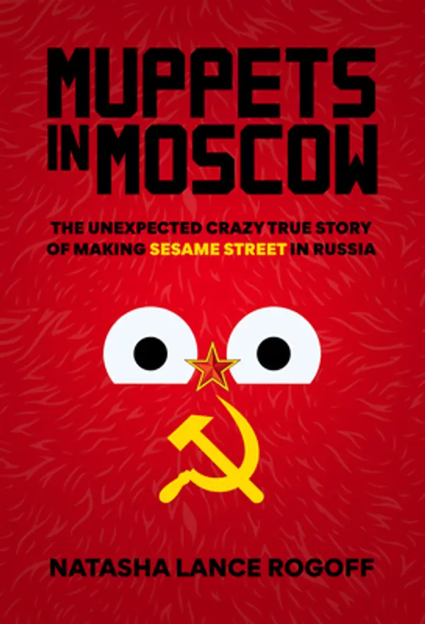 Muppets in Moscow: The Unexpected Crazy True Story of Making Sesame Street in Russia by Natasha Lance Rogoff cover