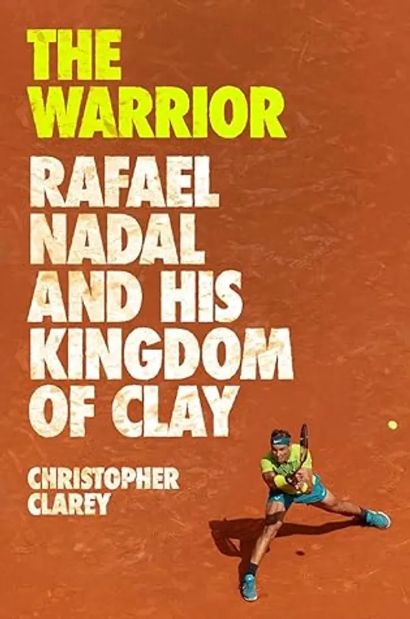 The Warrior: Rafael Nadal and His Kingdom of Clay by Christopher Clarey cover
