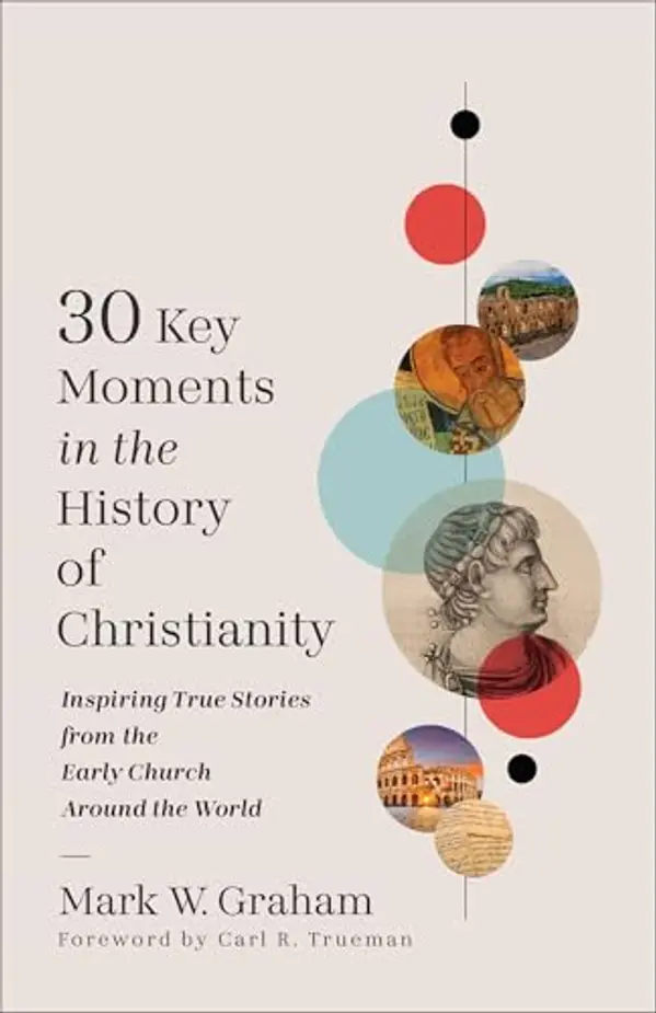 30 Key Moments in the History of Christianity: Inspiring True Stories from the Early Church Around the World by Mark W. Graham cover