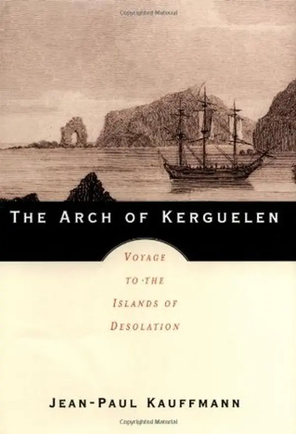 The Arch of Kerguelen: Voyage to the Islands of Desolation by Jean-Paul Kauffmann cover