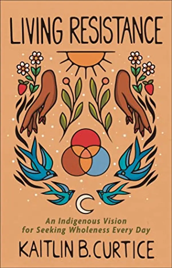 Living Resistance: An Indigenous Vision for Seeking Wholeness Every Day by Kaitlin B. Curtice cover