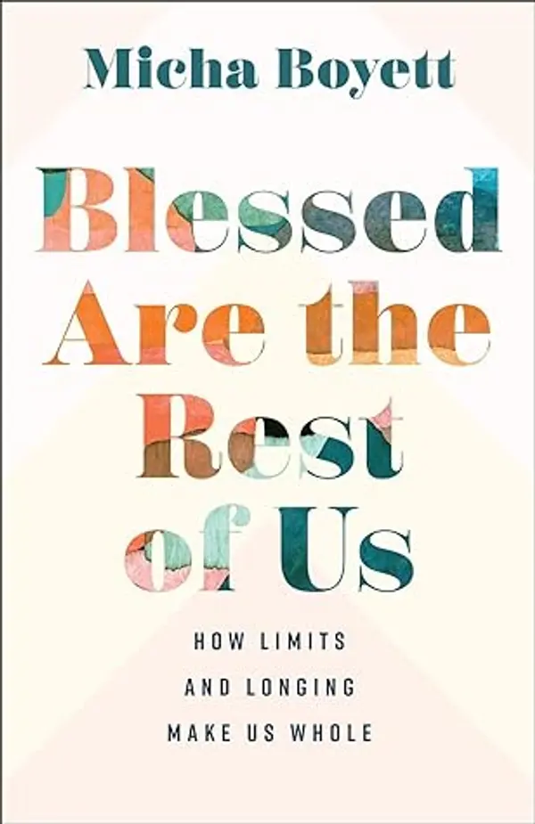 Blessed Are the Rest of Us: How Limits and Longing Make Us Whole by Micha Boyett cover