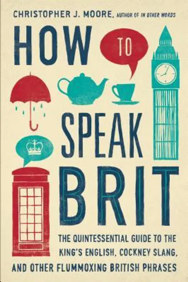 How to Speak Brit: The Quintessential Guide to the King's English, Cockney Slang, and Other Flummoxing British Phrases by C.J. Moore cover