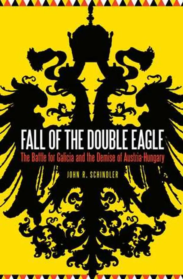 Fall of the Double Eagle: The Battle for Galicia and the Demise of Austria-Hungary by John R. Schindler cover