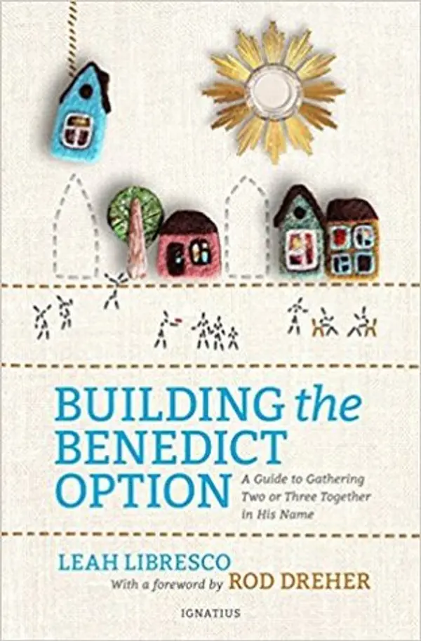 Building the Benedict Option: A Guide to Gathering Two or Three Together in His Name by Leah Libresco cover