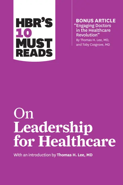 HBR's 10 Must Reads on Leadership for Healthcare (with bonus article by Thomas H. Lee, MD, and Toby Cosgrove, MD) book cover
