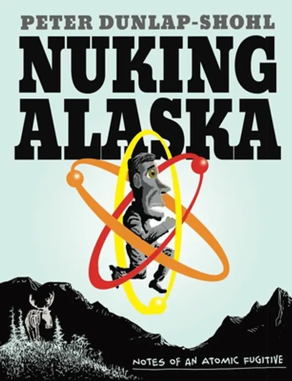 Nuking Alaska: Notes of an Atomic Fugitive by Peter Dunlap-Shohl cover