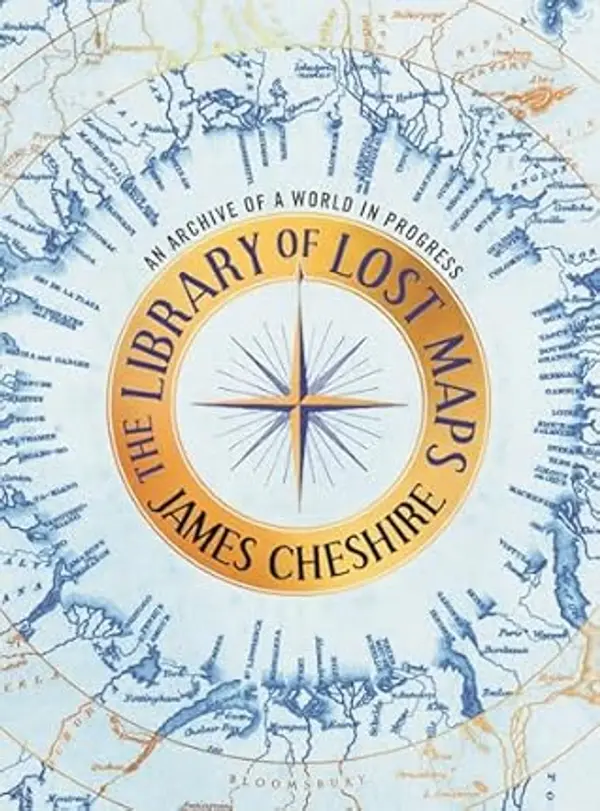 The Library of Lost Maps: An Archive of a World in Progress by James Cheshire cover