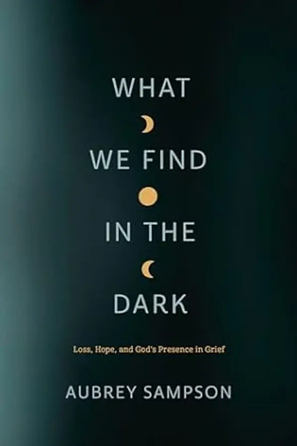 What We Find in the Dark: Loss, Hope, and God’s Presence in Grief by Aubrey Sampson cover