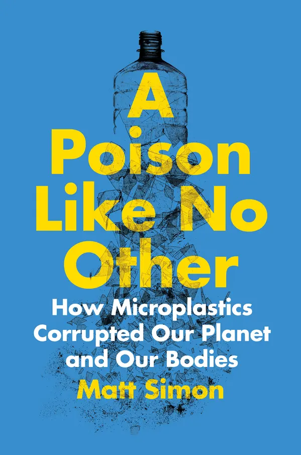 A Poison Like No Other: How Microplastics Corrupted Our Planet and Our Bodies by Matt Simon cover