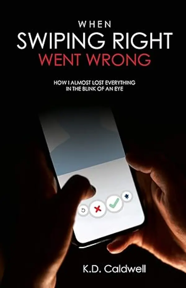When Swiping Right Went Wrong: How I Almost Lost Everything in the Blink of an Eye by K.D. Caldwell cover