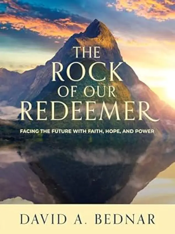The Rock of Our Redeemer: Facing the Future with Faith, Hope, and Power by David A. Bednar cover