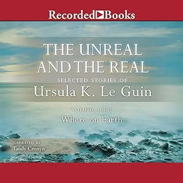 The Unreal and the Real, Vol 1: Selected Stories of Ursula K. Le Guin Volume One: Where on Earth by Ursula K. Le Guin cover