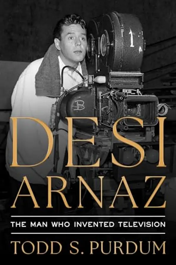 Desi Arnaz: The Man Who Invented Television by Todd Purdum cover