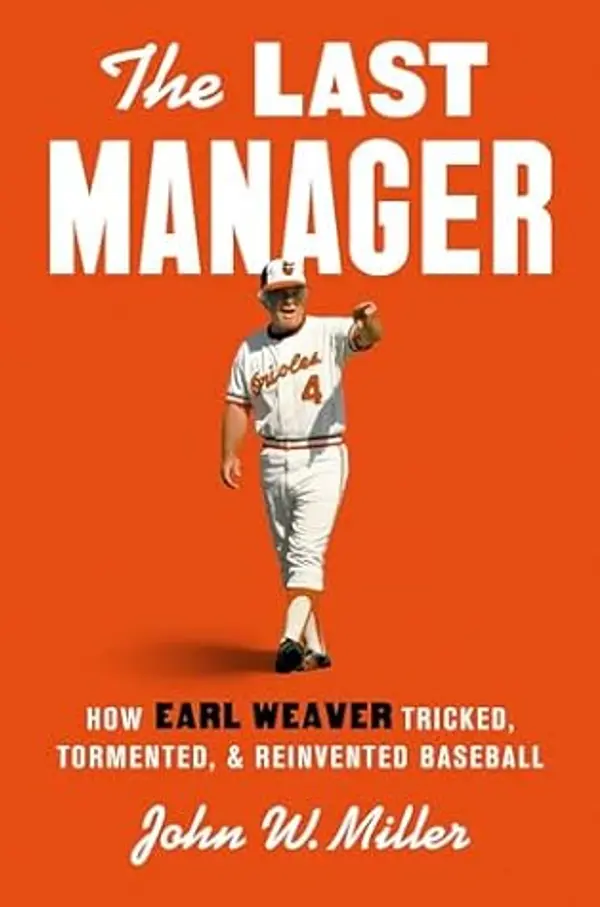 The Last Manager: How Earl Weaver Tricked, Tormented, and Reinvented Baseball by John W. Miller cover