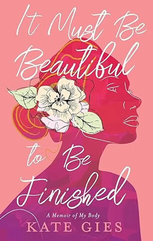 It Must Be Beautiful to Be Finished: A Memoir of My Body by Kate Gies cover