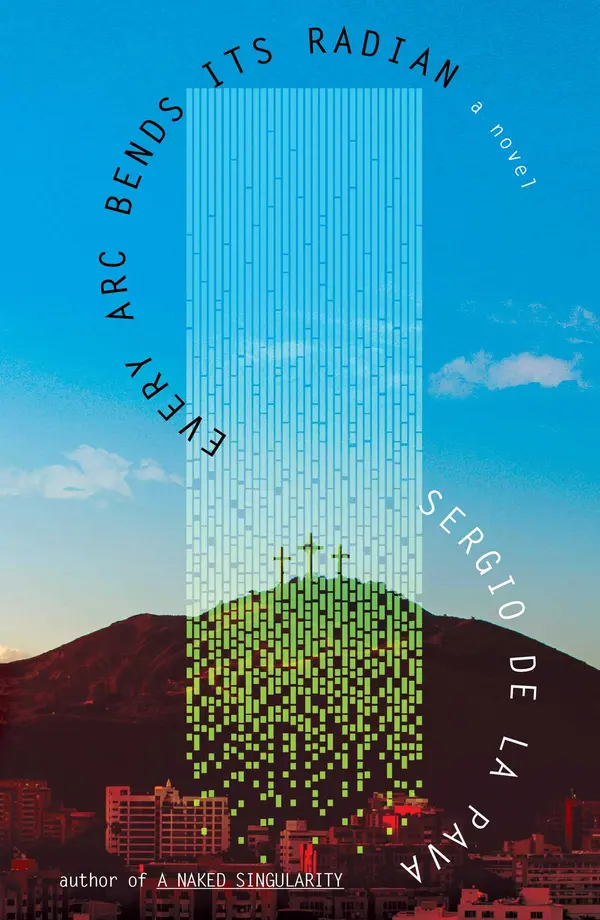 Every Arc Bends Its Radian by Sergio De La Pava cover